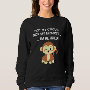 Retiree Design Not My Circus Not My Monkeys Not My Sweatshirt
