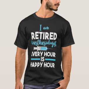 Retiree Retired Anesthesiologist Every Hour Is Hap T-Shirt