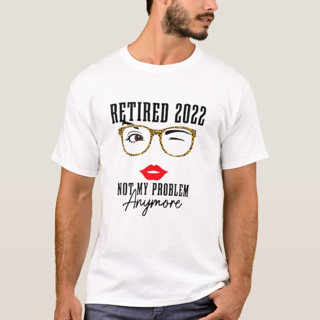 Retirement 2022 Not My Problem Anymore T-Shirt (Front)