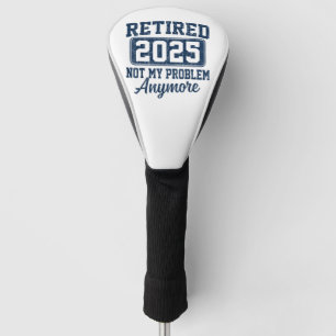 Retirement 2025, Retired 2025 Not My Problem Golf Head Cover