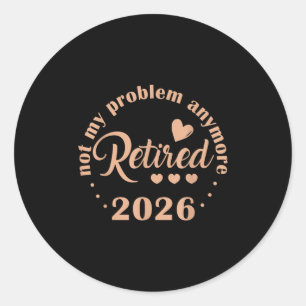 Retirement 2026 Funny Not My Problem Anymore Retir Classic Round Sticker