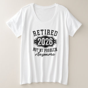 Retirement 2026 Not My Problem Anymore Funny Plus Size T-Shirt