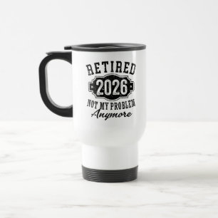 Retirement 2026 Not My Problem Anymore Funny Travel Mug