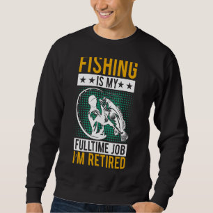 Retirement Fishing Is My Full Time Job I'm Retire Sweatshirt