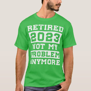 Retirement for Men Retired 2023 Not my Problem Fu T-Shirt