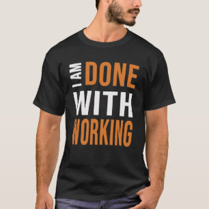 Retirement Humour I Am Done With Working Fun Sayin T-Shirt