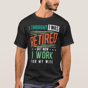 Retirement I Thought I Was Retired I Work For My W T-Shirt