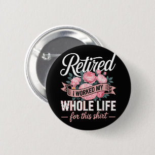 Retirement I Worked My Whole Life for This 6 Cm Round Badge