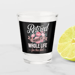 Retirement I Worked My Whole Life for This Shot Glass