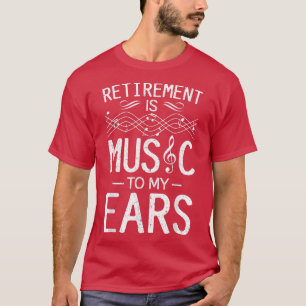 Retirement Is Music To My Ears - Music Teacher T-Shirt