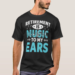 Retirement Is Music To My Ears Retired Music Lover T-Shirt