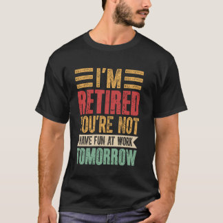 Retirement - Iu2019m Retired Youu2019re Not Have F T-Shirt