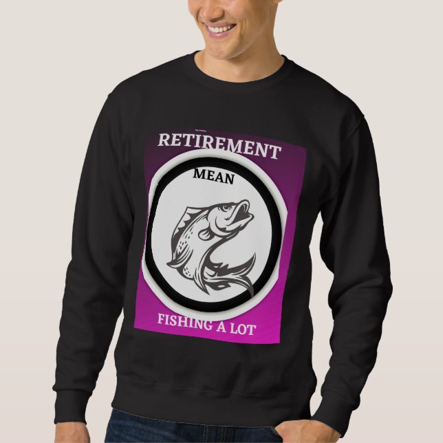 Retirement Mean Fishing A Lot Sweatshirt (Front)