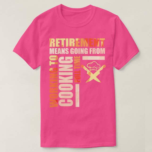Retirement Means Going From Working To Cooking T-Shirt (Design Front)