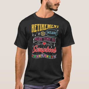 Retirement Means More Time To Scrapbook Scrapbook T-Shirt
