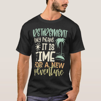 Retirement Only Means It Is Time For A New Adventu T-Shirt