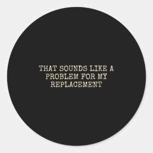 Retirement Party Not My Problem Retiree Replacemen Classic Round Sticker