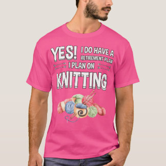 Retirement Plan I Plan On Knitting Knitter Gift Kn T-Shirt