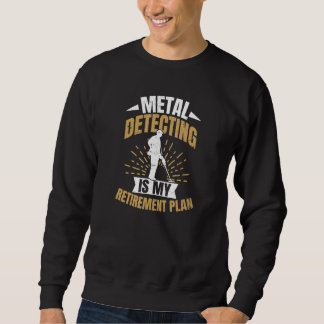Retirement Plan  Metal Detecting Sweatshirt
