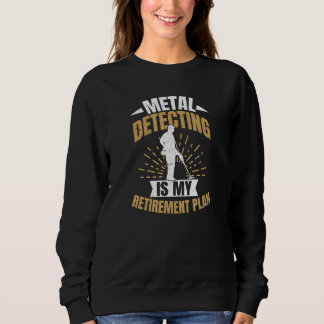Retirement Plan  Metal Detecting Sweatshirt