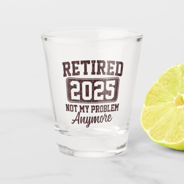 Retirement Retired 2025 Not My Problem Anymore Shot Glass (Front)