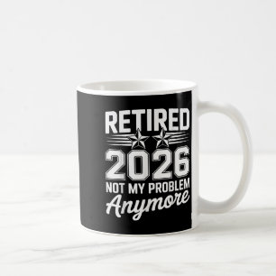 Retirement Retired 2026 Not My Problem Anymore Fun Coffee Mug