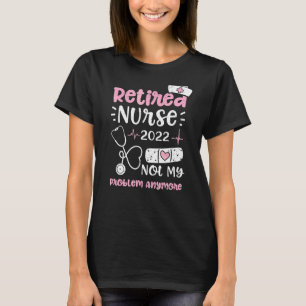 Retirement Retired Nurse 2022 Not My Problem Anymo T-Shirt