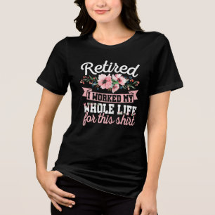 Retirement Women Retired I Worked My Whole Life  Tri-Blend Shirt