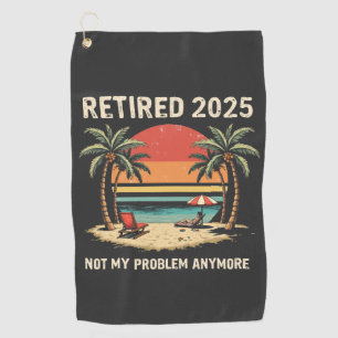Retires 2025 Not My Problem Anymore Golf Towel