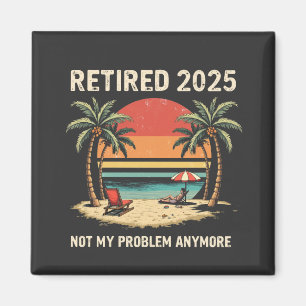 Retires 2025 Not My Problem Anymore Magnet