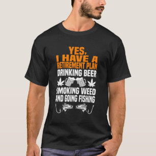 Retiret Plan Drink Beer Smoke Weed And Going Fishi T-Shirt