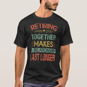 Retiring Together Makes A Relationship Last Longer T-Shirt