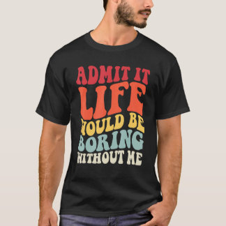 Retro Admit It Life Would Be Boring Without Me Fun T-Shirt