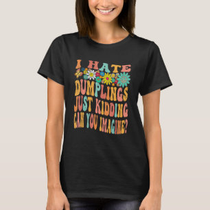 Retro Groovy I Hate Dumplings Just Kidding Can You T-Shirt