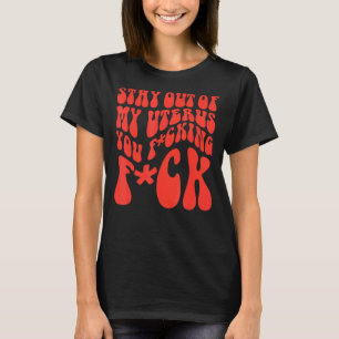 Retro Groovy Stay Out Of My Uterus You Fcking Fcks T-Shirt