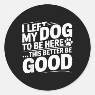 Retro I Left My Dog To Be Here This Better Be Good Classic Round Sticker