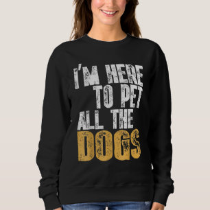 Retro I'm Here To Pet All The Dog Cool Animals Dog Sweatshirt
