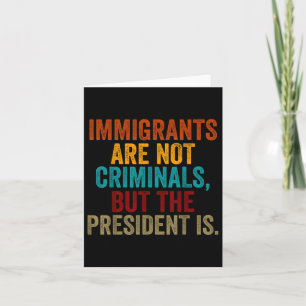 Retro Immigrants Are Not Criminals, But The Presid Card