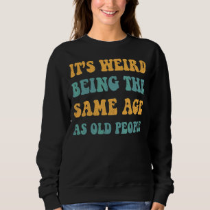 Retro It's Weird Being The Same Age As Old People Sweatshirt