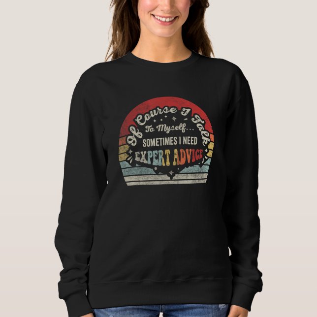 Retro Of Course I Talk To Myself I Need Expert Adv Sweatshirt (Front)