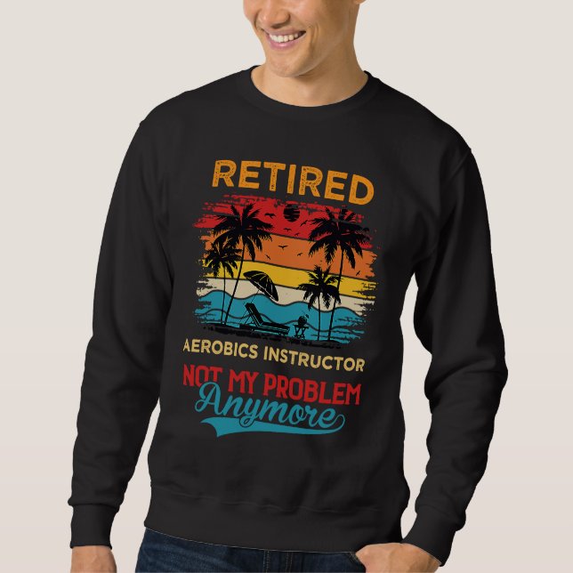 Retro Retired Aerobics Instructor Not My Problem A Sweatshirt (Front)
