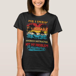 Retro Retired Aerobics Instructor Not My Problem A T-Shirt