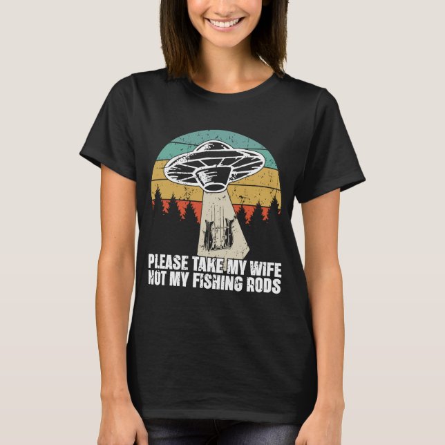 Retro UFO Abduction Please Take My Wife Not My Fis T-Shirt (Front)