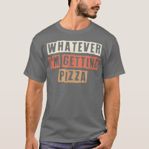 Retro Whatever Im Getting Pizza Funny Joke T-Shirt