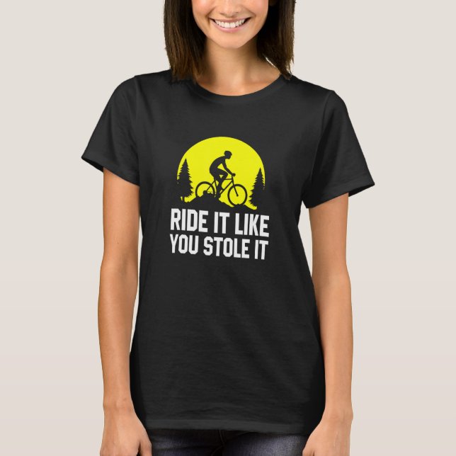 Ride It Like You Stole It     MTB Cycling Mountain T-Shirt (Front)