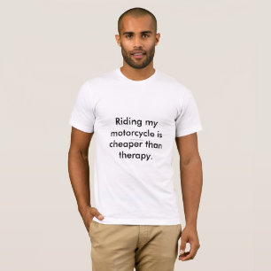 Riding my motorcycle is cheaper than therapy. T-Shirt
