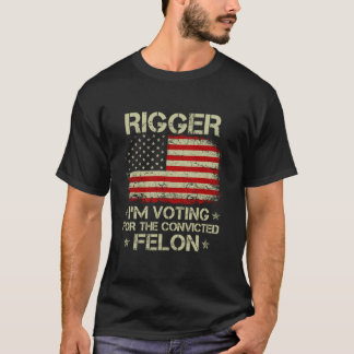 RIGGER I m Voting For The Convicted Felon Funny Tr T-Shirt