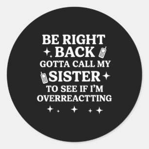 Right Back Gotta Call My Sister To See If I'm Over Classic Round Sticker