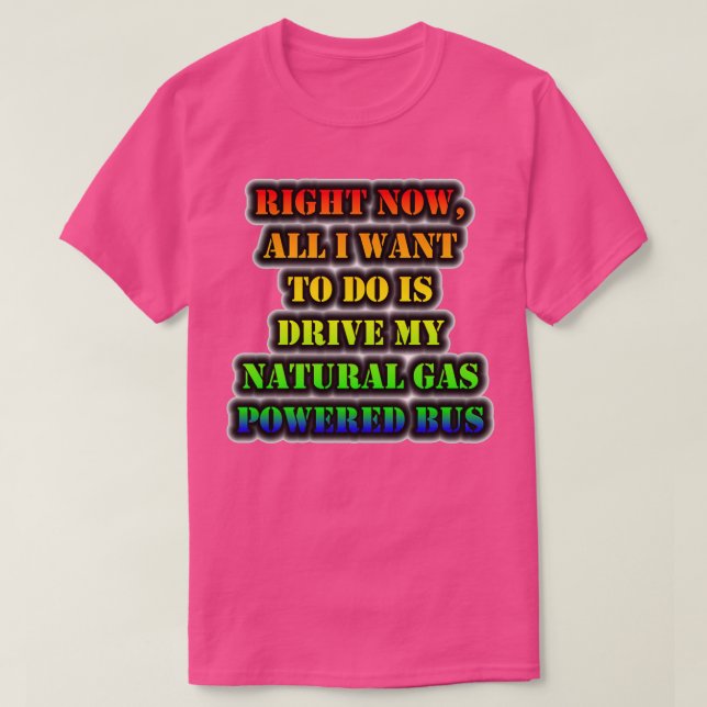 Right Now All I Want To Do Is Drive My Natural Gas T-Shirt (Design Front)