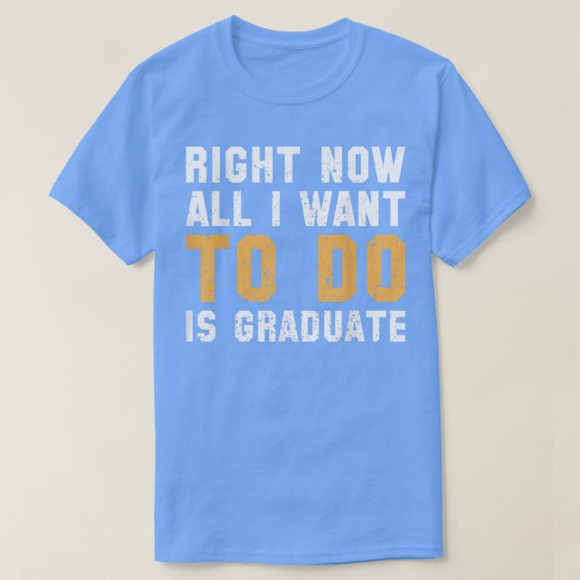 Right Now All I Want To Do Is Graduate 5266  T-Shirt (Design Front)